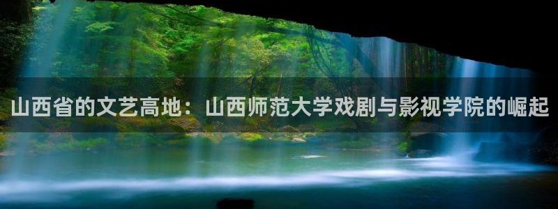 蜜桃av高清：山西省的文藝高地：山西師范大學戲劇與影視學院的崛起